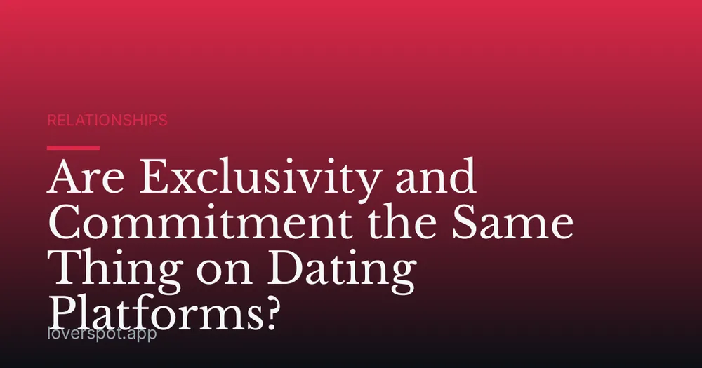 Are Exclusivity and Commitment the Same Thing on Dating Platforms?