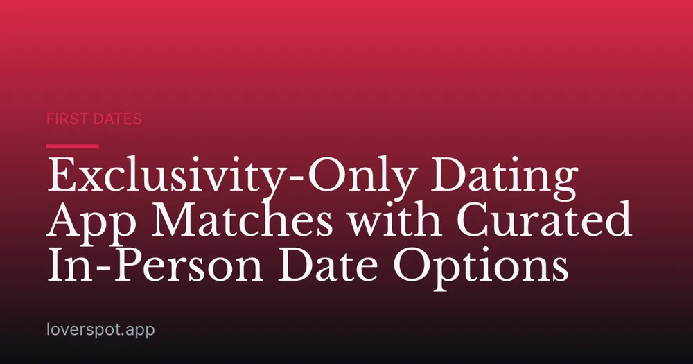 Exclusivity-Only Dating App Matches with Curated In-Person Date Options