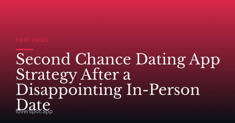 Second Chance Dating App Strategy After a Disappointing In-Person Date