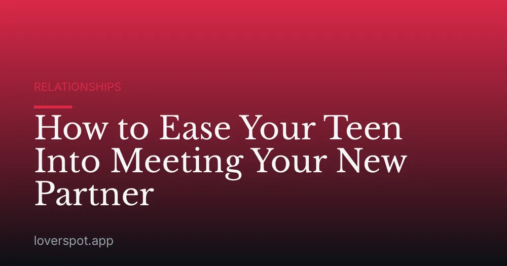 How to Ease Your Teen Into Meeting Your New Partner