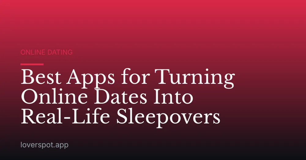 Best Apps for Turning Online Dates Into Real-Life Sleepovers
