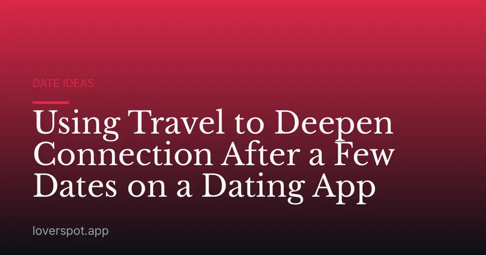 Using Travel to Deepen Connection After a Few Dates on a Dating App