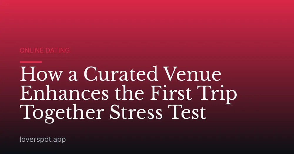 How a Curated Venue Enhances the First Trip Together Stress Test