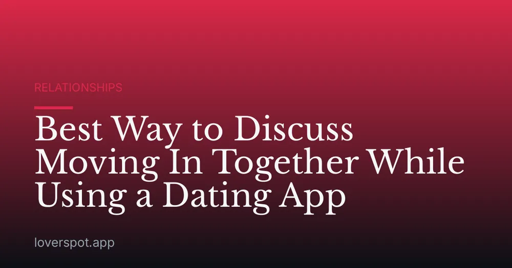 Best Way to Discuss Moving In Together While Using a Dating App