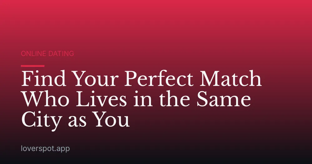Find Your Perfect Match Who Lives in the Same City as You
