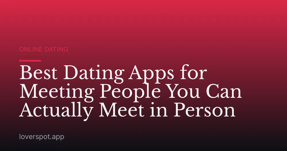 Best Dating Apps for Meeting People You Can Actually Meet in Person