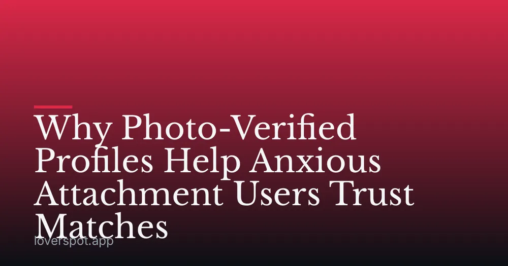 Why Photo-Verified Profiles Help Anxious Attachment Users Trust Matches