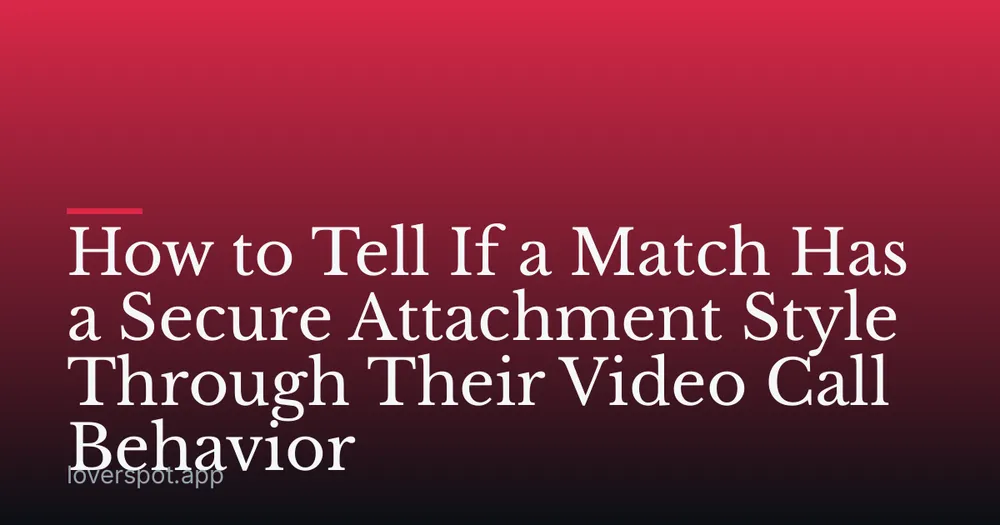 How to Tell If a Match Has a Secure Attachment Style Through Their Video Call Behavior