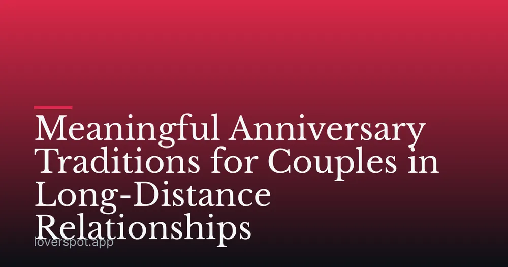 Meaningful Anniversary Traditions for Couples in Long-Distance Relationships