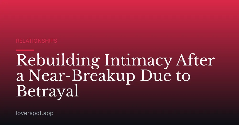 Rebuilding Intimacy After a Near-Breakup Due to Betrayal