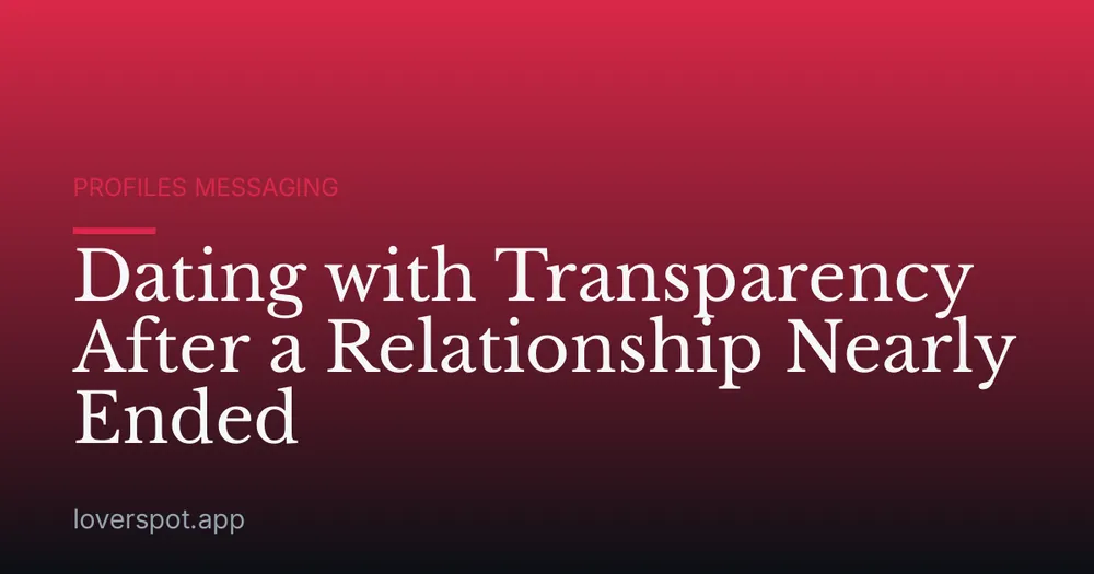 Dating with Transparency After a Relationship Nearly Ended