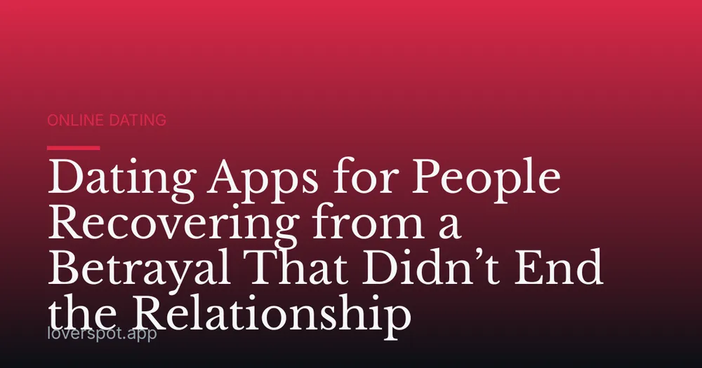 Dating Apps for People Recovering from a Betrayal That Didn’t End the Relationship