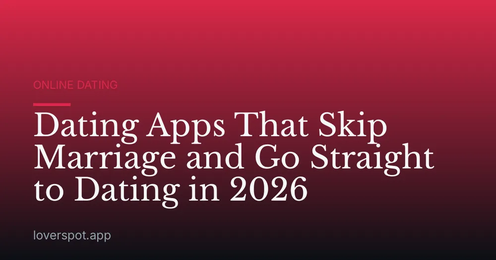 Dating Apps That Skip Marriage and Go Straight to Dating in 2026
