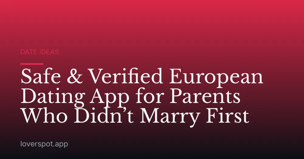 Safe & Verified European Dating App for Parents Who Didn’t Marry First