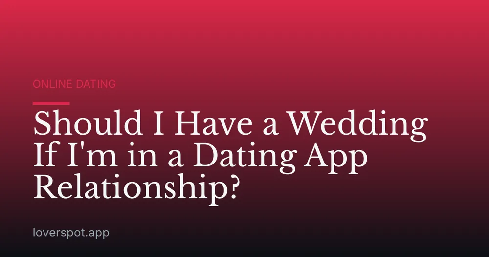 Should I Have a Wedding If I'm in a Dating App Relationship?