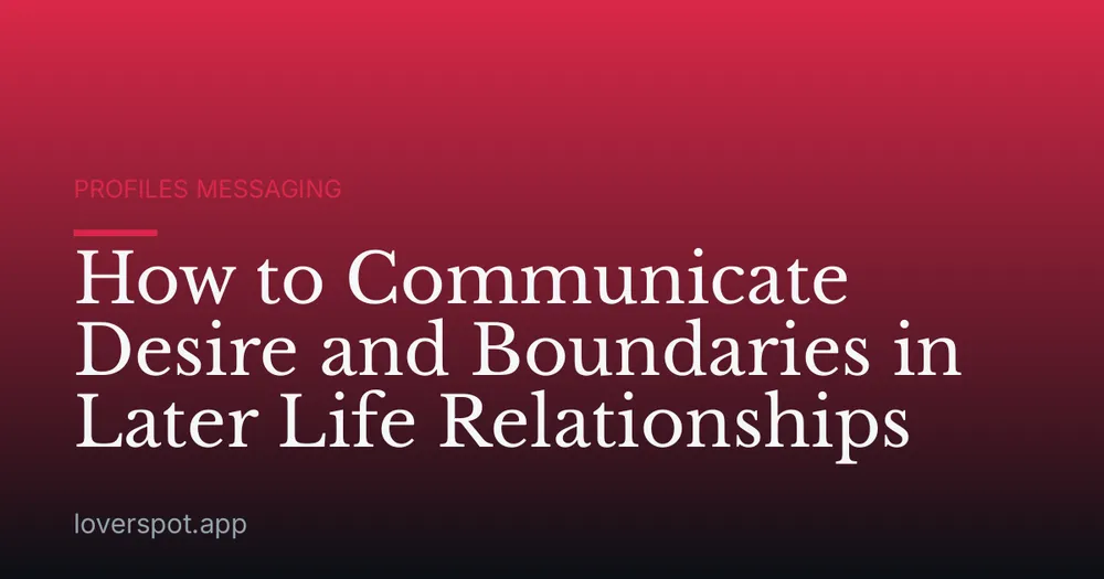 How to Communicate Desire and Boundaries in Later Life Relationships