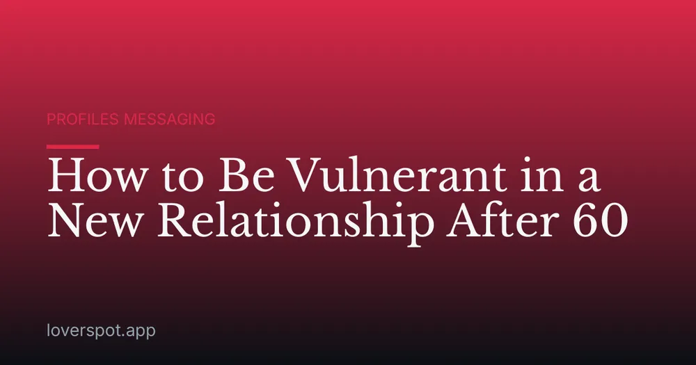 How to Be Vulnerant in a New Relationship After 60