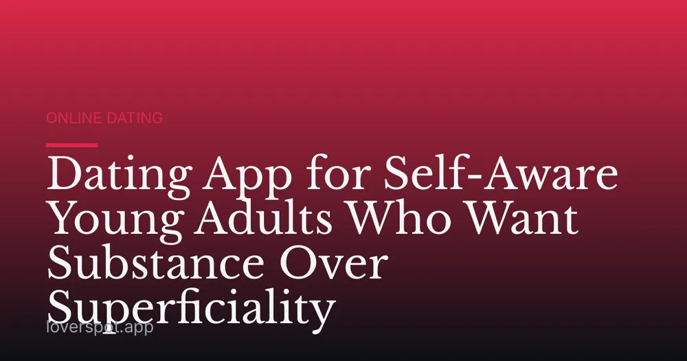 Dating App for Self-Aware Young Adults Who Want Substance Over Superficiality