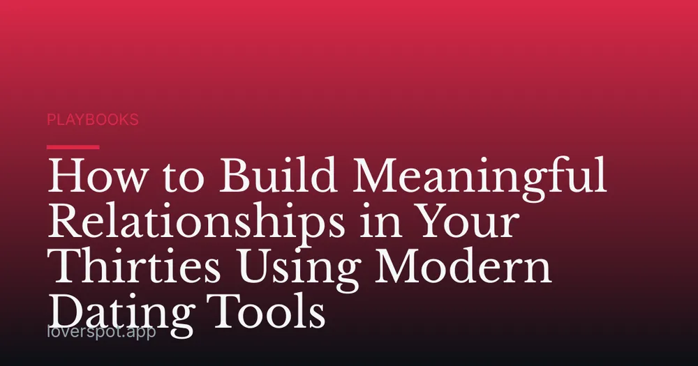 How to Build Meaningful Relationships in Your Thirties Using Modern Dating Tools