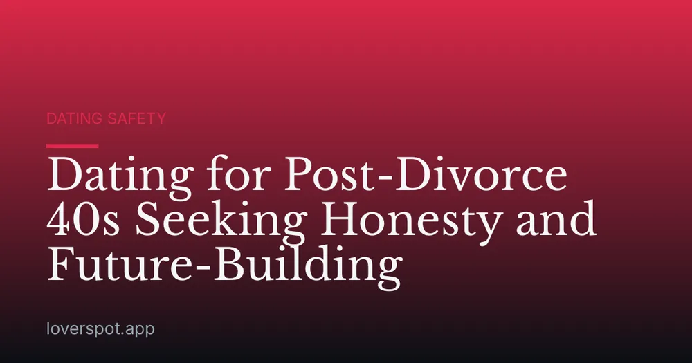 Dating for Post-Divorce 40s Seeking Honesty and Future-Building