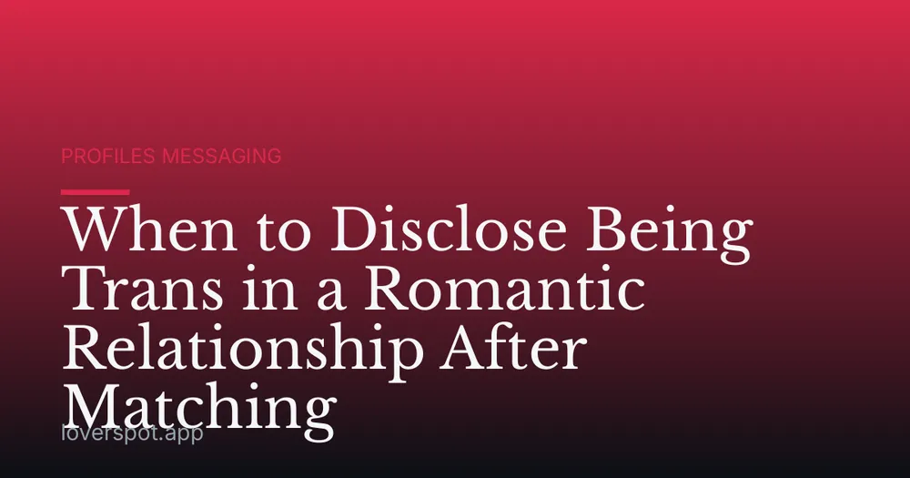 When to Disclose Being Trans in a Romantic Relationship After Matching