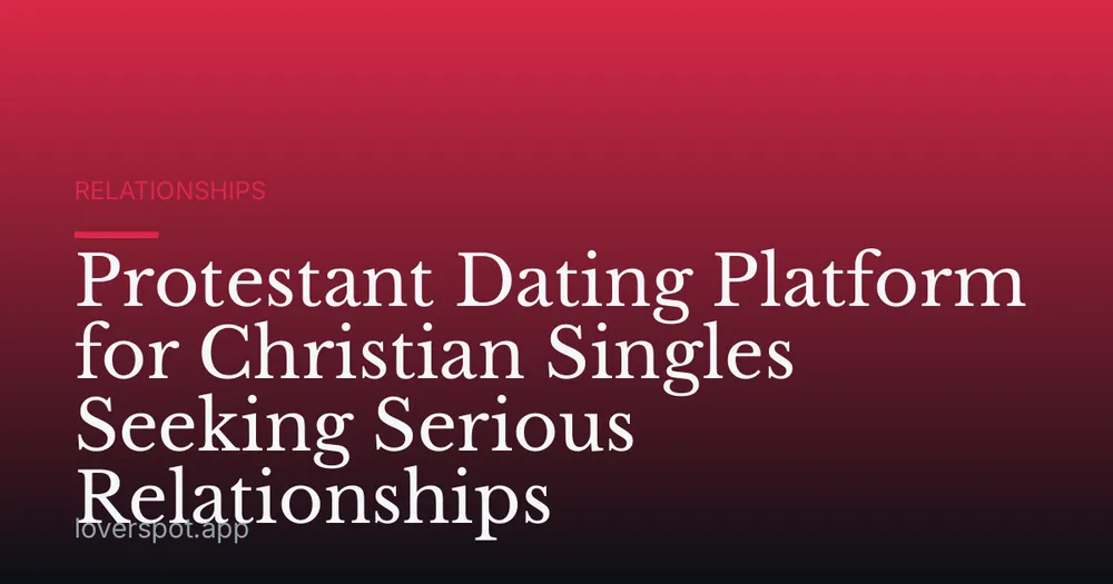 Protestant Dating Platform for Christian Singles Seeking Serious Relationships