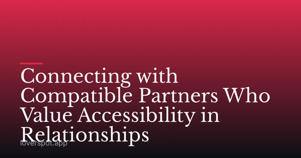 Connecting with Compatible Partners Who Value Accessibility in Relationships