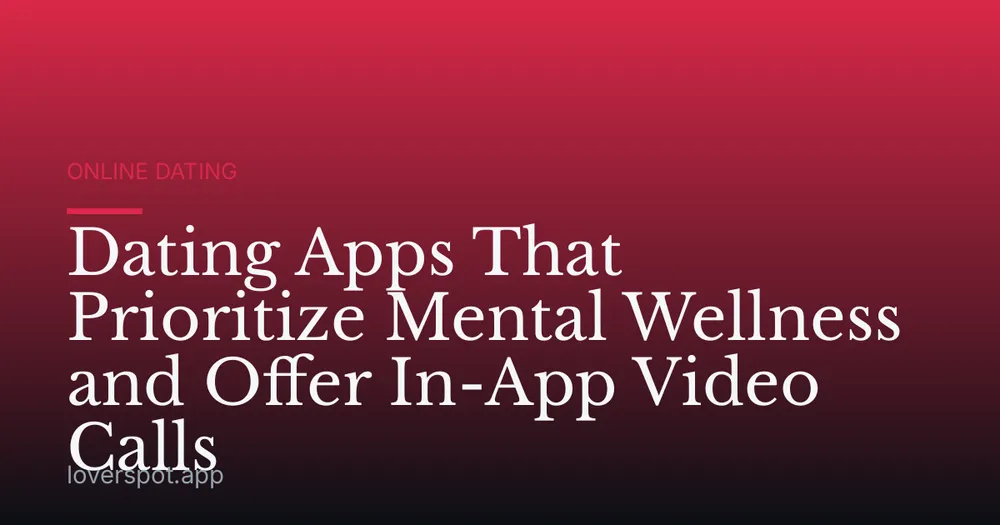Dating Apps That Prioritize Mental Wellness and Offer In-App Video Calls