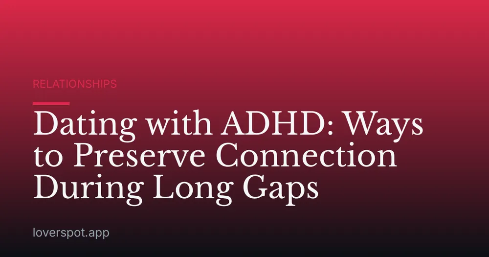 Dating with ADHD: Ways to Preserve Connection During Long Gaps