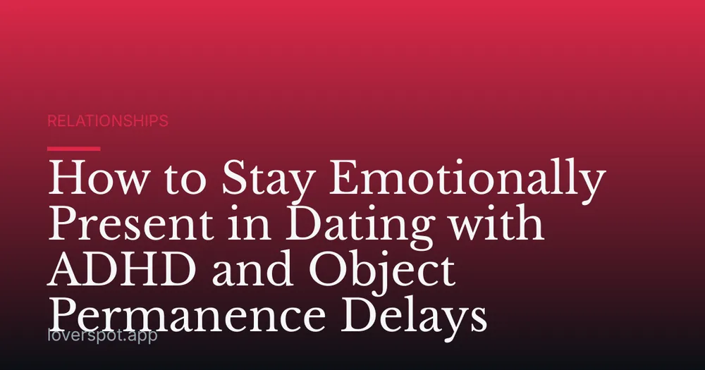 How to Stay Emotionally Present in Dating with ADHD and Object Permanence Delays