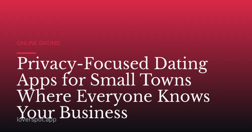 Privacy-Focused Dating Apps for Small Towns Where Everyone Knows Your Business