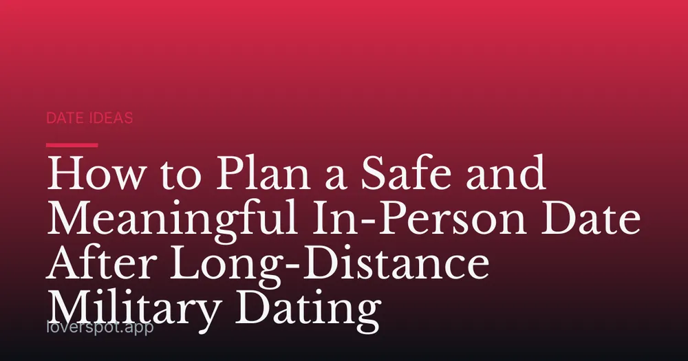 How to Plan a Safe and Meaningful In-Person Date After Long-Distance Military Dating