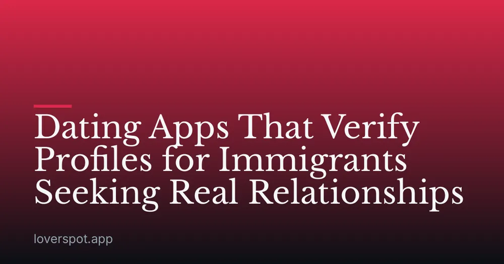 Dating Apps That Verify Profiles for Immigrants Seeking Real Relationships