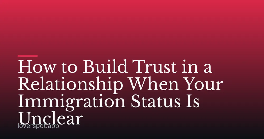 How to Build Trust in a Relationship When Your Immigration Status Is Unclear