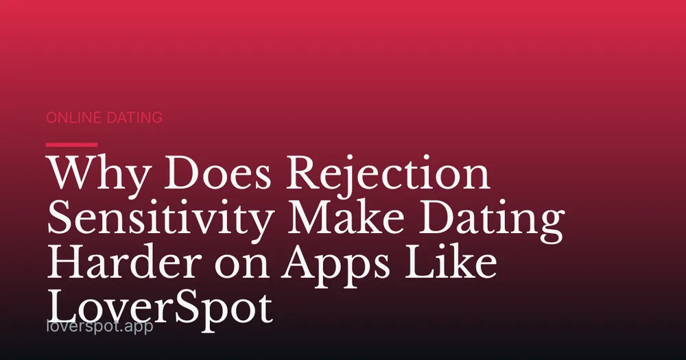 Why Does Rejection Sensitivity Make Dating Harder on Apps Like LoverSpot