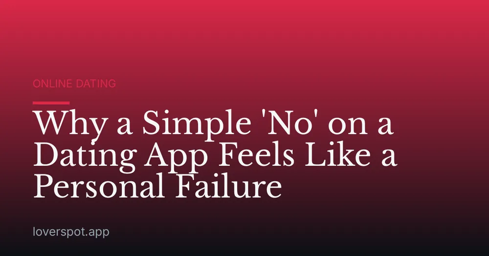 Why a Simple 'No' on a Dating App Feels Like a Personal Failure