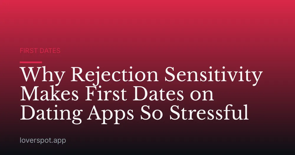 Why Rejection Sensitivity Makes First Dates on Dating Apps So Stressful