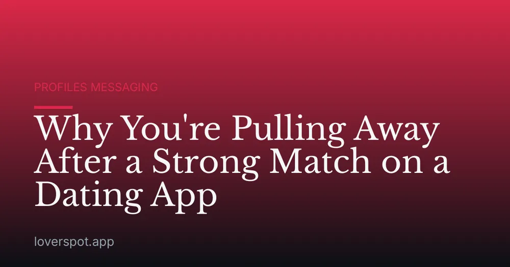 Why You're Pulling Away After a Strong Match on a Dating App