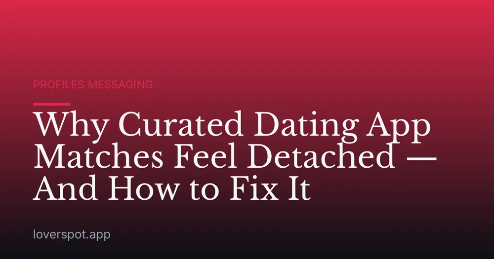 Why Curated Dating App Matches Feel Detached — And How to Fix It