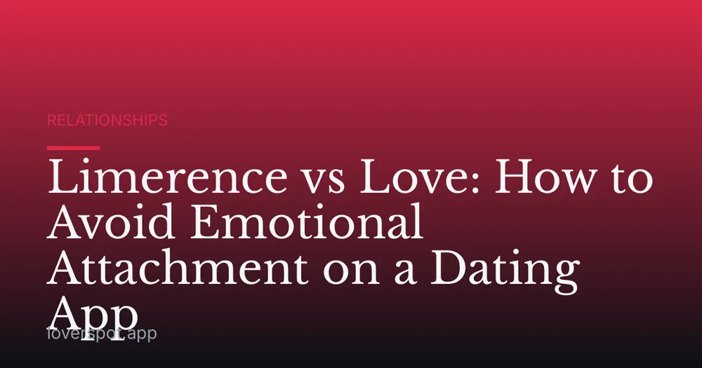 Limerence vs Love: How to Avoid Emotional Attachment on a Dating App