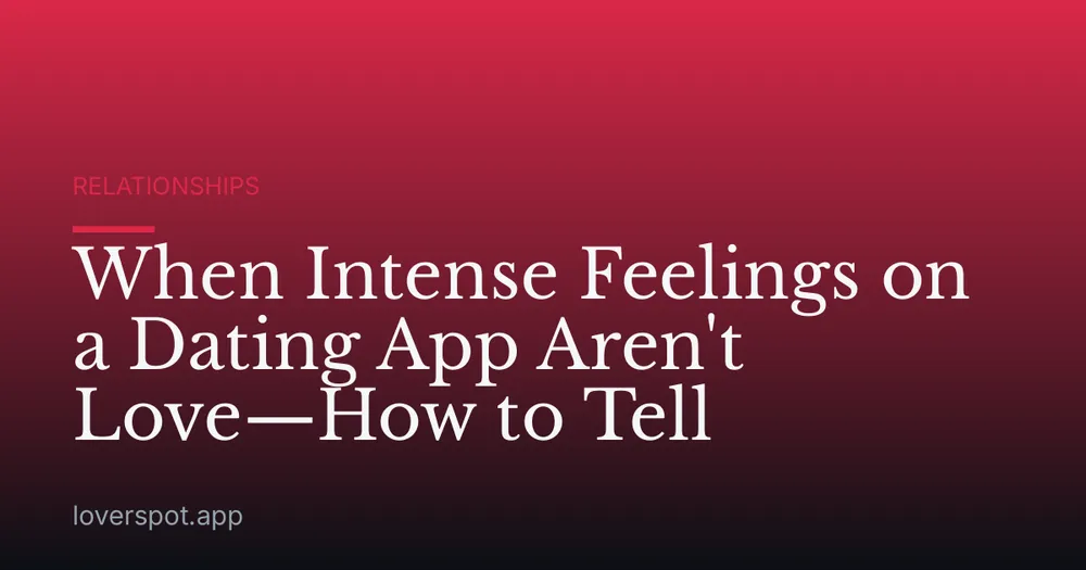 When Intense Feelings on a Dating App Aren't Love—How to Tell