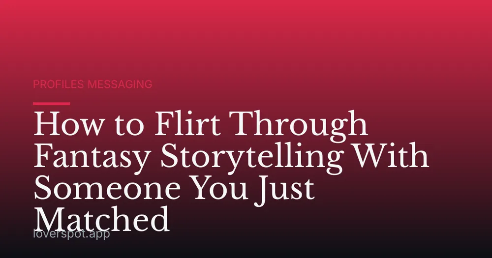 How to Flirt Through Fantasy Storytelling With Someone You Just Matched