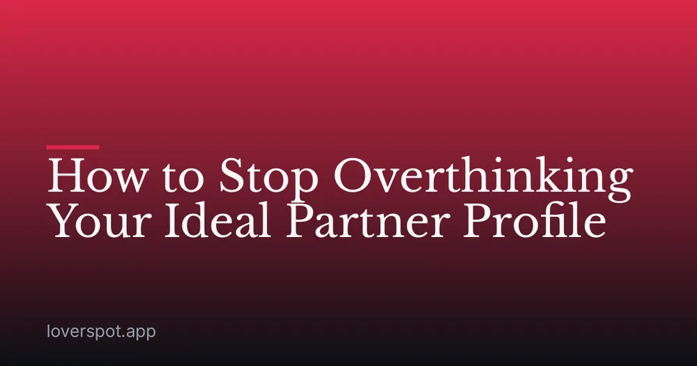 How to Stop Overthinking Your Ideal Partner Profile