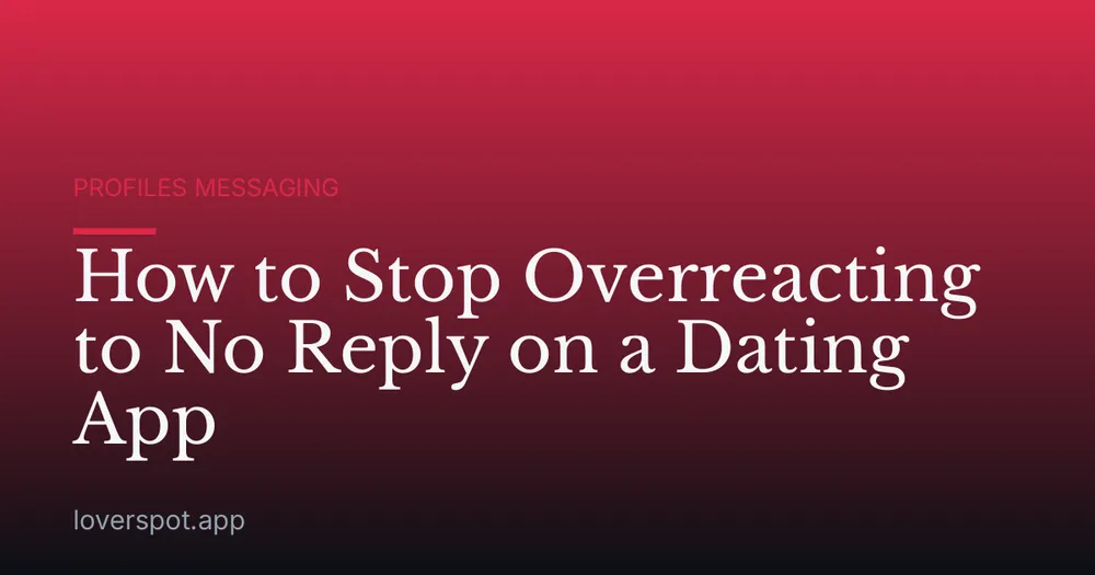 How to Stop Overreacting to No Reply on a Dating App
