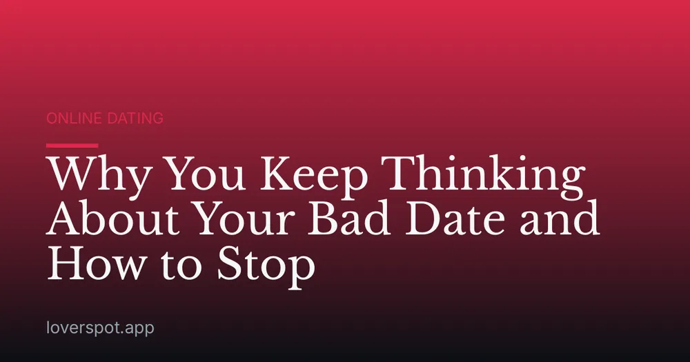 Why You Keep Thinking About Your Bad Date and How to Stop