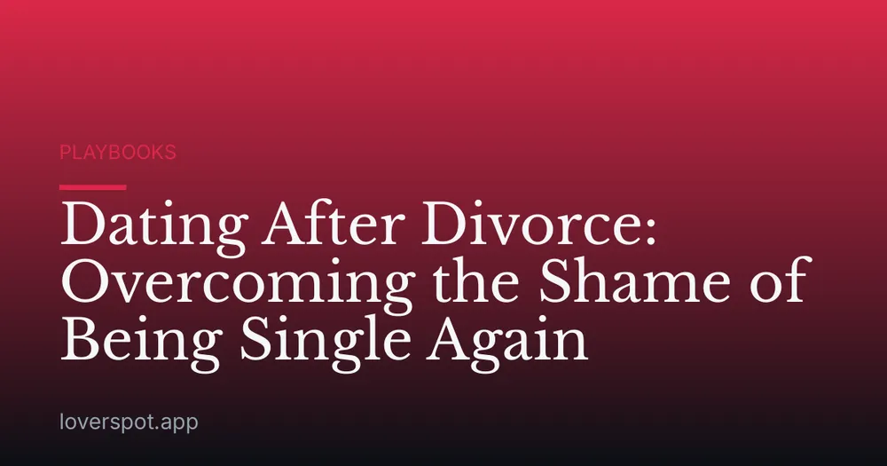 Dating After Divorce: Overcoming the Shame of Being Single Again