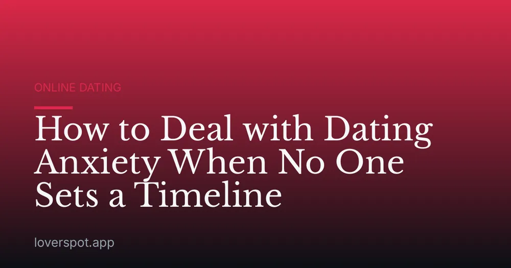 How to Deal with Dating Anxiety When No One Sets a Timeline