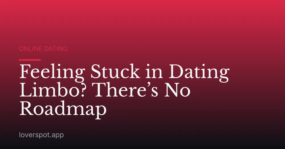 Feeling Stuck in Dating Limbo? There’s No Roadmap