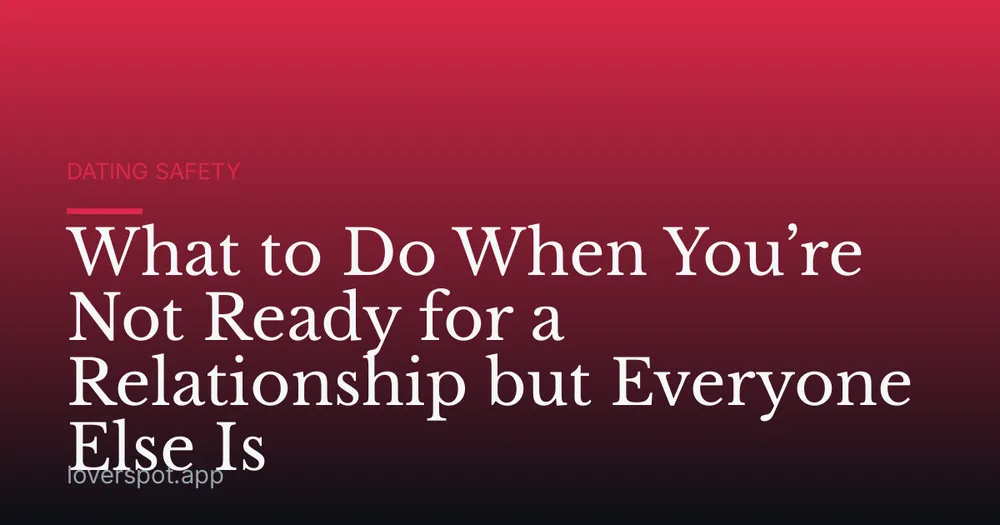 What to Do When You’re Not Ready for a Relationship but Everyone Else Is