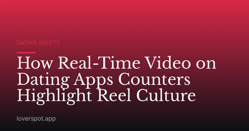 How Real-Time Video on Dating Apps Counters Highlight Reel Culture